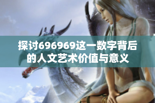 探讨696969这一数字背后的人文艺术价值与意义