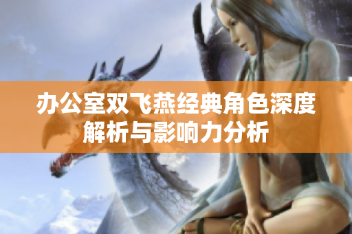 办公室双飞燕经典角色深度解析与影响力分析