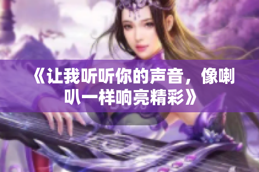 《让我听听你的声音，像喇叭一样响亮精彩》