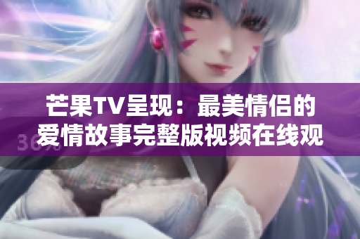 芒果TV呈现：最美情侣的爱情故事完整版视频在线观看