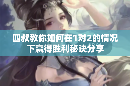四叔教你如何在1对2的情况下赢得胜利秘诀分享
