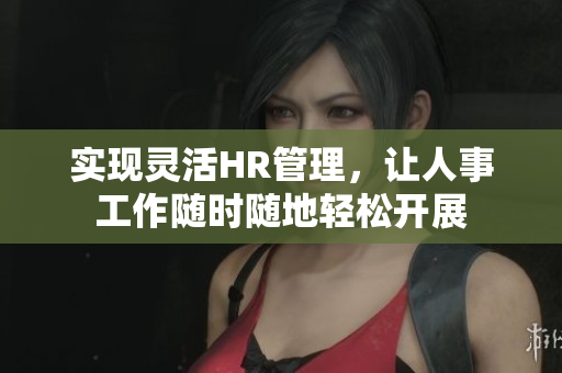 实现灵活HR管理，让人事工作随时随地轻松开展