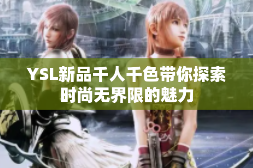 YSL新品千人千色带你探索时尚无界限的魅力