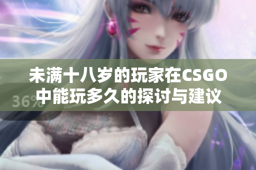 未满十八岁的玩家在CSGO中能玩多久的探讨与建议