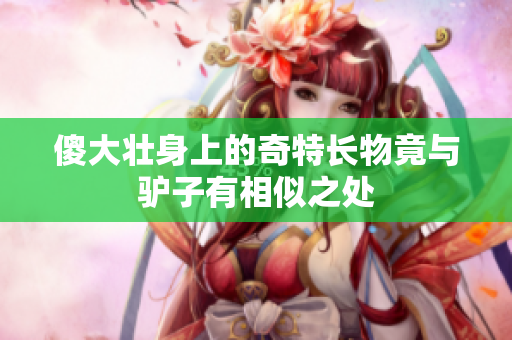傻大壮身上的奇特长物竟与驴子有相似之处