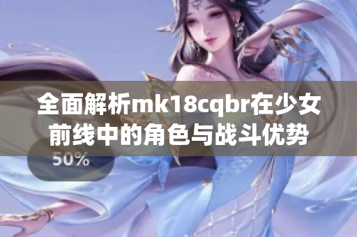全面解析mk18cqbr在少女前线中的角色与战斗优势