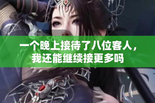 一个晚上接待了八位客人，我还能继续接更多吗