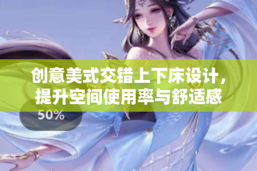 创意美式交错上下床设计，提升空间使用率与舒适感