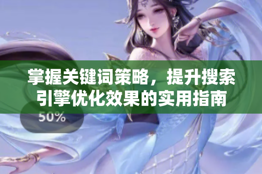 掌握关键词策略，提升搜索引擎优化效果的实用指南