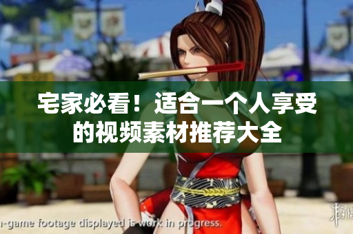 宅家必看！适合一个人享受的视频素材推荐大全