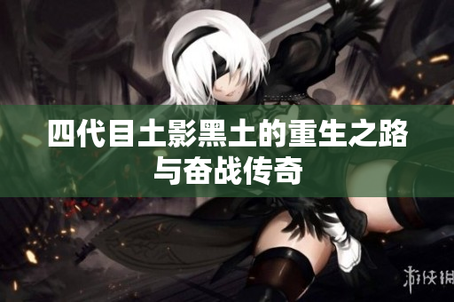四代目土影黑土的重生之路与奋战传奇