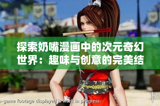 探索奶嘴漫画中的次元奇幻世界：趣味与创意的完美结合