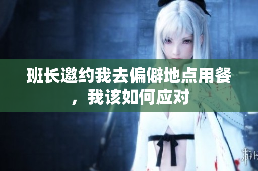 班长邀约我去偏僻地点用餐，我该如何应对