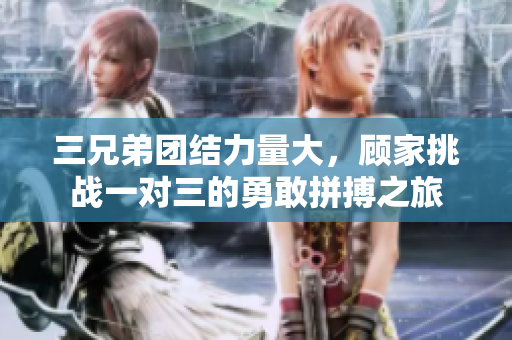 三兄弟团结力量大，顾家挑战一对三的勇敢拼搏之旅