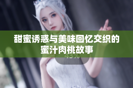甜蜜诱惑与美味回忆交织的蜜汁肉桃故事