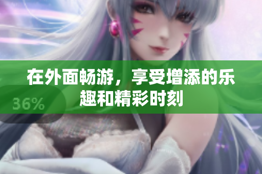 在外面畅游，享受增添的乐趣和精彩时刻