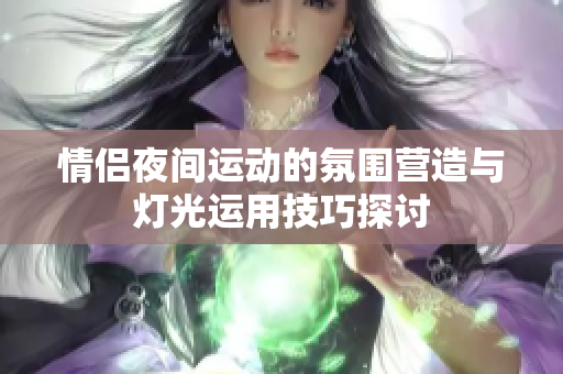 情侣夜间运动的氛围营造与灯光运用技巧探讨