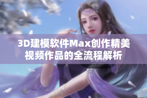 3D建模软件Max创作精美视频作品的全流程解析