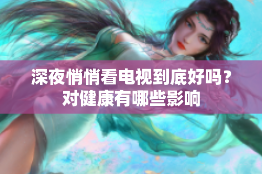 深夜悄悄看电视到底好吗？对健康有哪些影响