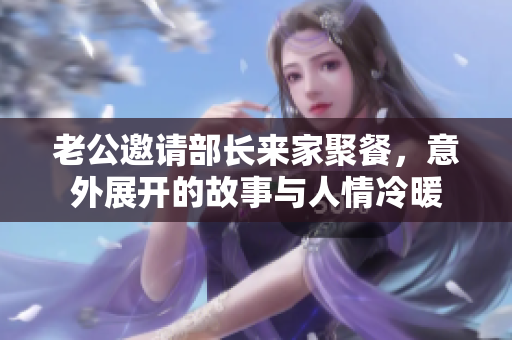 老公邀请部长来家聚餐，意外展开的故事与人情冷暖