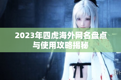 2023年四虎海外网名盘点与使用攻略揭秘