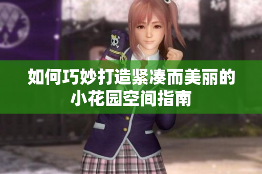 如何巧妙打造紧凑而美丽的小花园空间指南