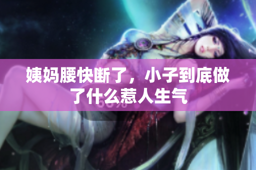 姨妈腰快断了，小子到底做了什么惹人生气