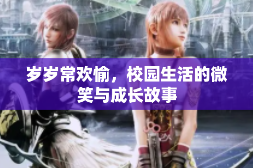 岁岁常欢愉，校园生活的微笑与成长故事