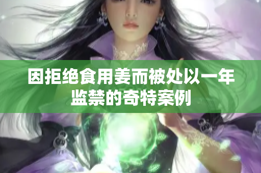 因拒绝食用姜而被处以一年监禁的奇特案例