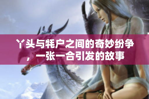 丫头与牦户之间的奇妙纷争，一张一合引发的故事