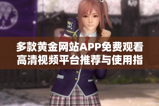 多款黄金网站APP免费观看高清视频平台推荐与使用指南
