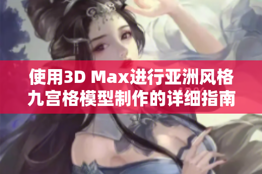 使用3D Max进行亚洲风格九宫格模型制作的详细指南