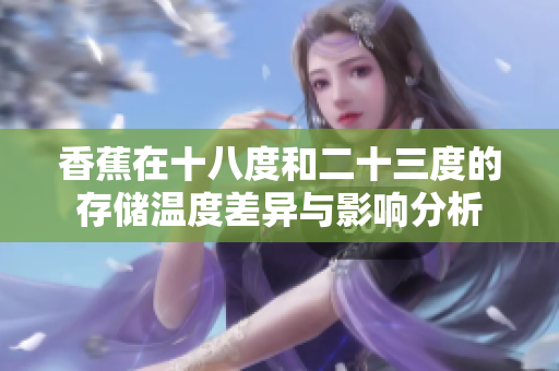 香蕉在十八度和二十三度的存储温度差异与影响分析