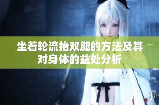 坐着轮流抬双腿的方法及其对身体的益处分析