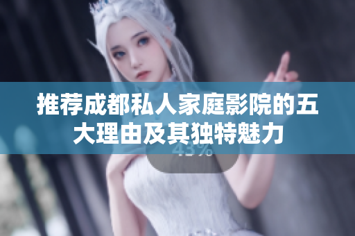 推荐成都私人家庭影院的五大理由及其独特魅力
