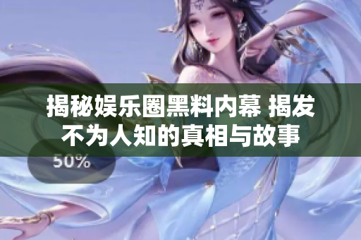 揭秘娱乐圈黑料内幕 揭发不为人知的真相与故事