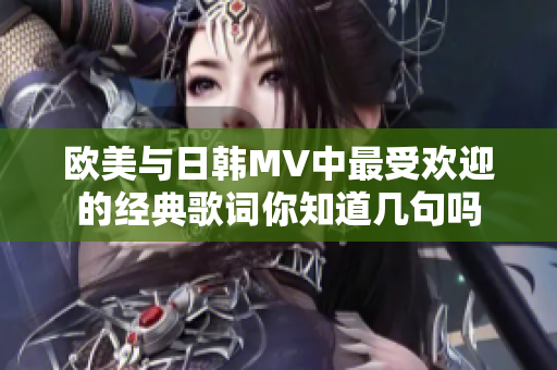 欧美与日韩MV中最受欢迎的经典歌词你知道几句吗