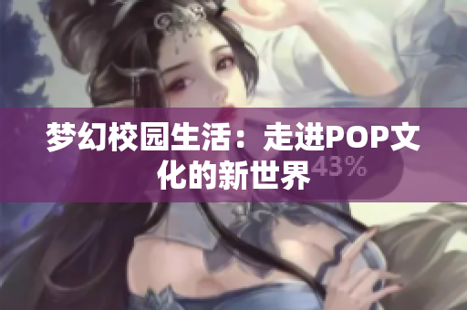 梦幻校园生活：走进POP文化的新世界