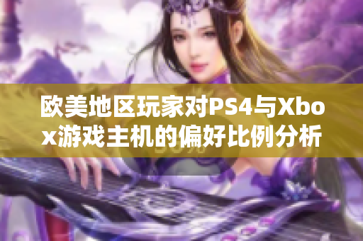 欧美地区玩家对PS4与Xbox游戏主机的偏好比例分析