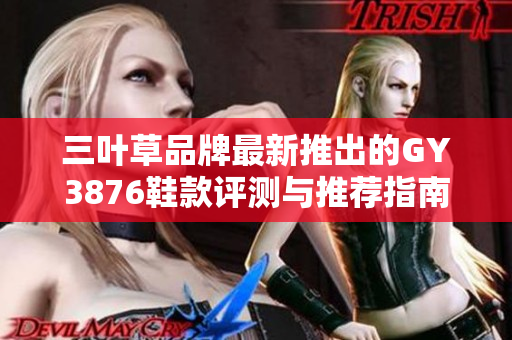 三叶草品牌最新推出的GY3876鞋款评测与推荐指南