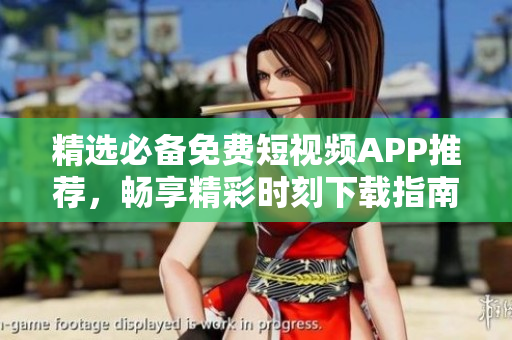 精选必备免费短视频APP推荐，畅享精彩时刻下载指南