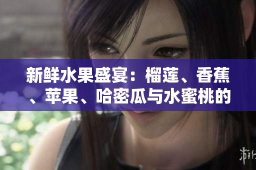 新鲜水果盛宴：榴莲、香蕉、苹果、哈密瓜与水蜜桃的奇妙组合