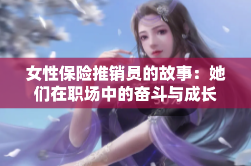 女性保险推销员的故事：她们在职场中的奋斗与成长