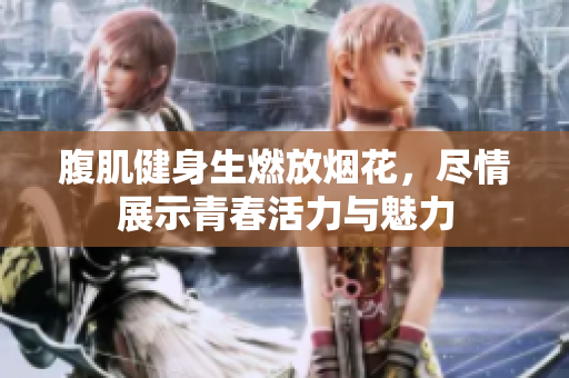 腹肌健身生燃放烟花，尽情展示青春活力与魅力