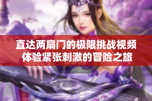 直达两扇门的极限挑战视频 体验紧张刺激的冒险之旅
