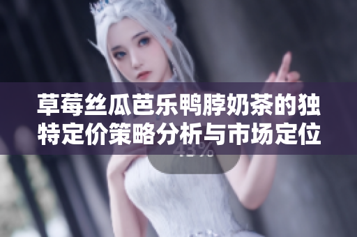 草莓丝瓜芭乐鸭脖奶茶的独特定价策略分析与市场定位探讨