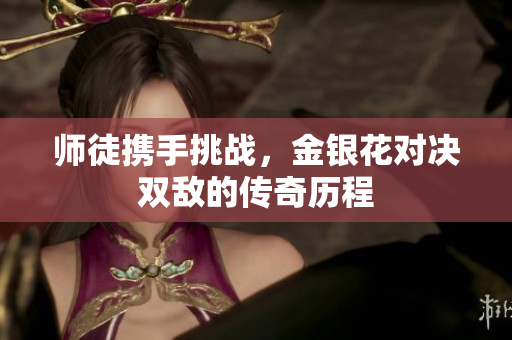 师徒携手挑战，金银花对决双敌的传奇历程