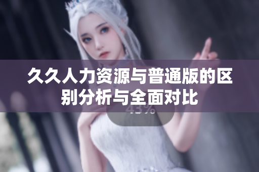 久久人力资源与普通版的区别分析与全面对比