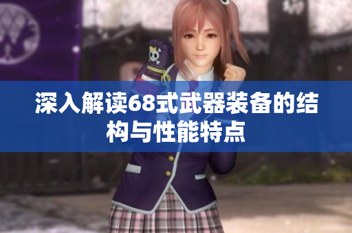 深入解读68式武器装备的结构与性能特点