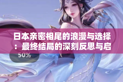 日本亲密相尾的浪漫与选择：最终结局的深刻反思与启示